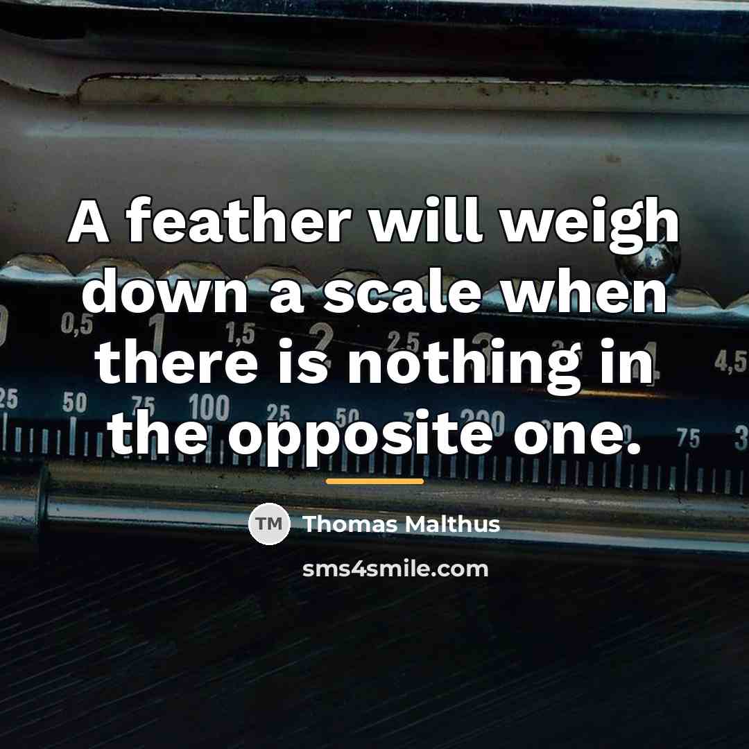 “A feather will weigh down a scale when there is…” quote by Thomas Malthus