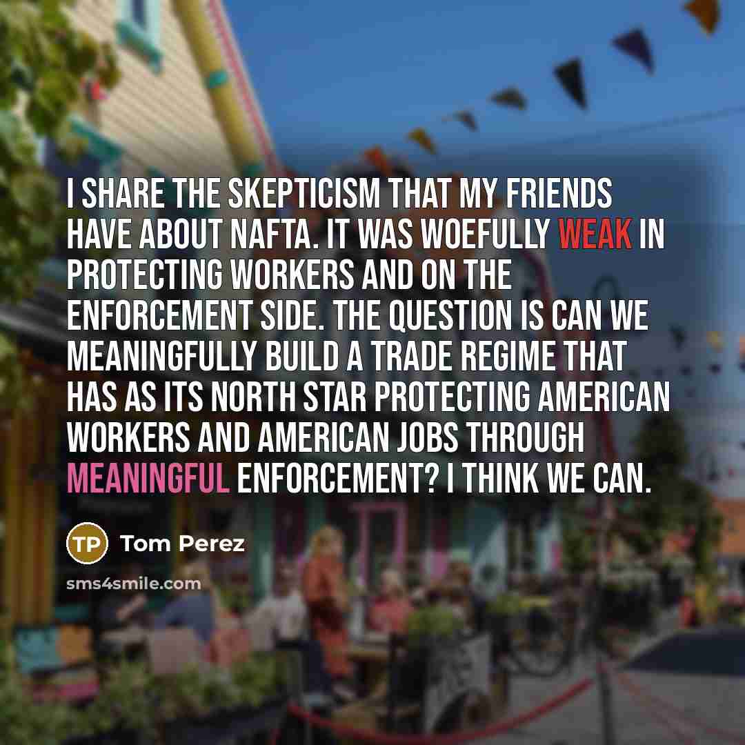 “I share the skepticism that my friends have about NAFTA.…” quote by Tom Perez