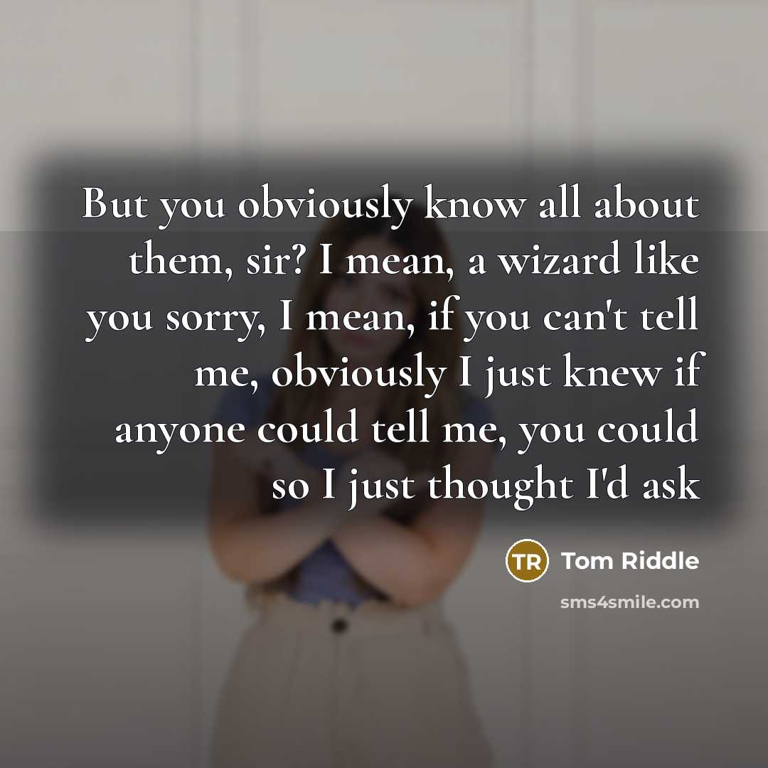 “But you obviously know all about them, sir? I mean,…” quote by Tom Riddle