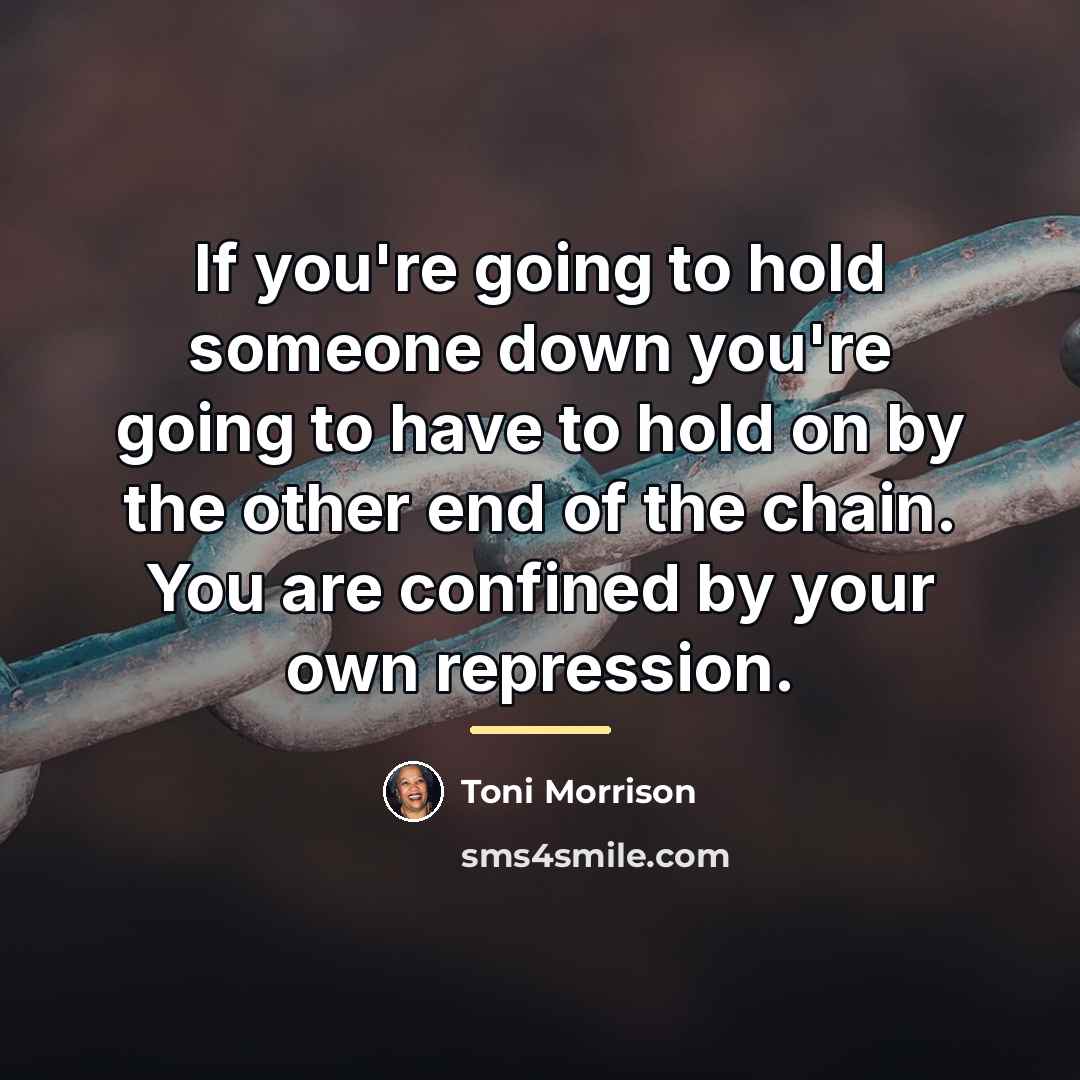 “If you're going to hold someone down you're going to…” quote by Toni Morrison