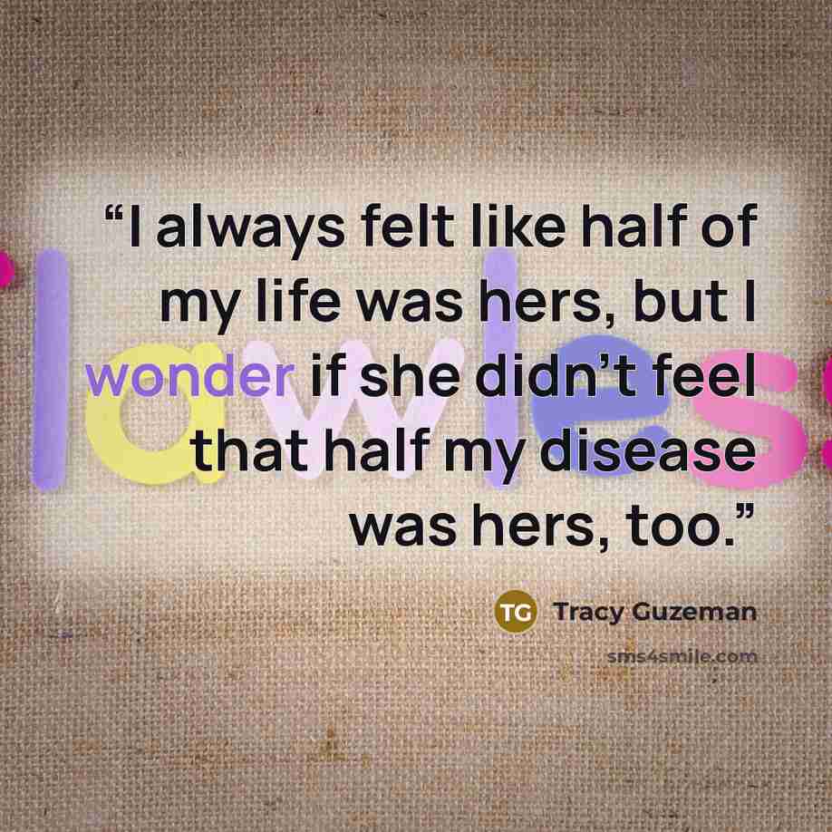 “I always felt like half of my life was hers, but I wonder if she didn’t feel that half my disease was hers, too.” quote by Tracy Guzeman