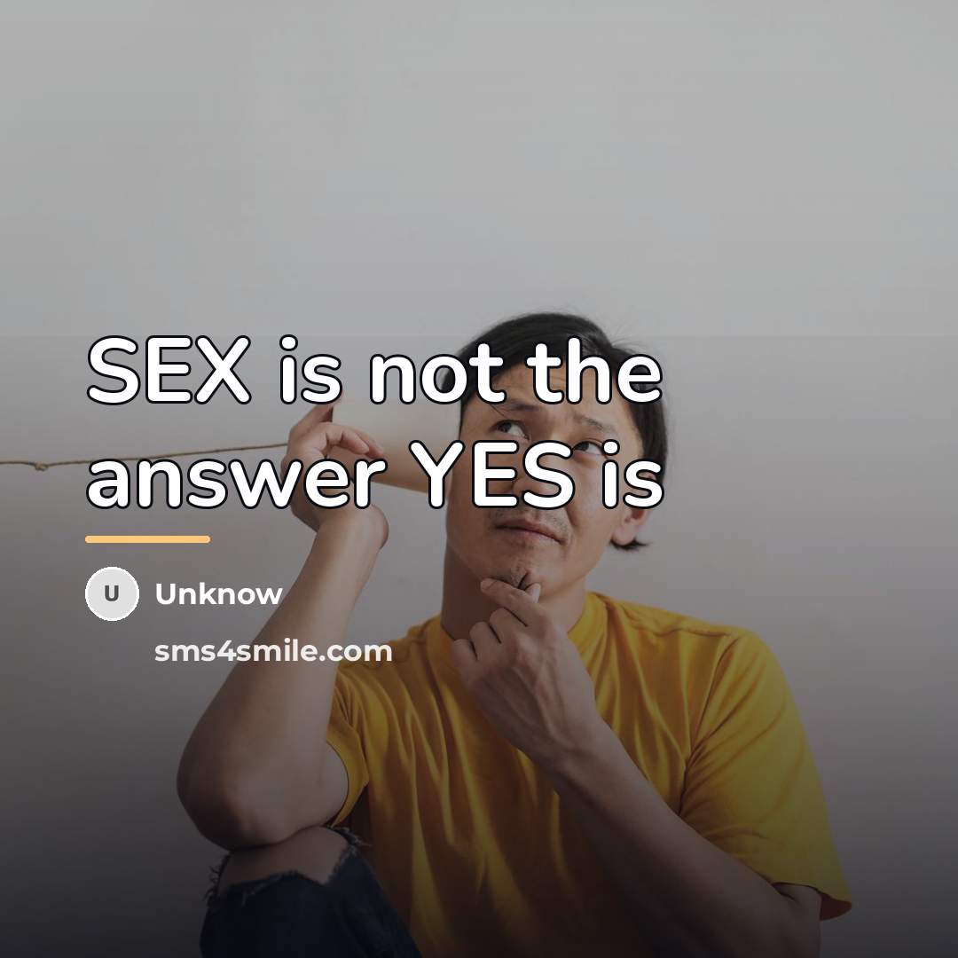 “SEX is not the answer YES is…” quote by Unknow