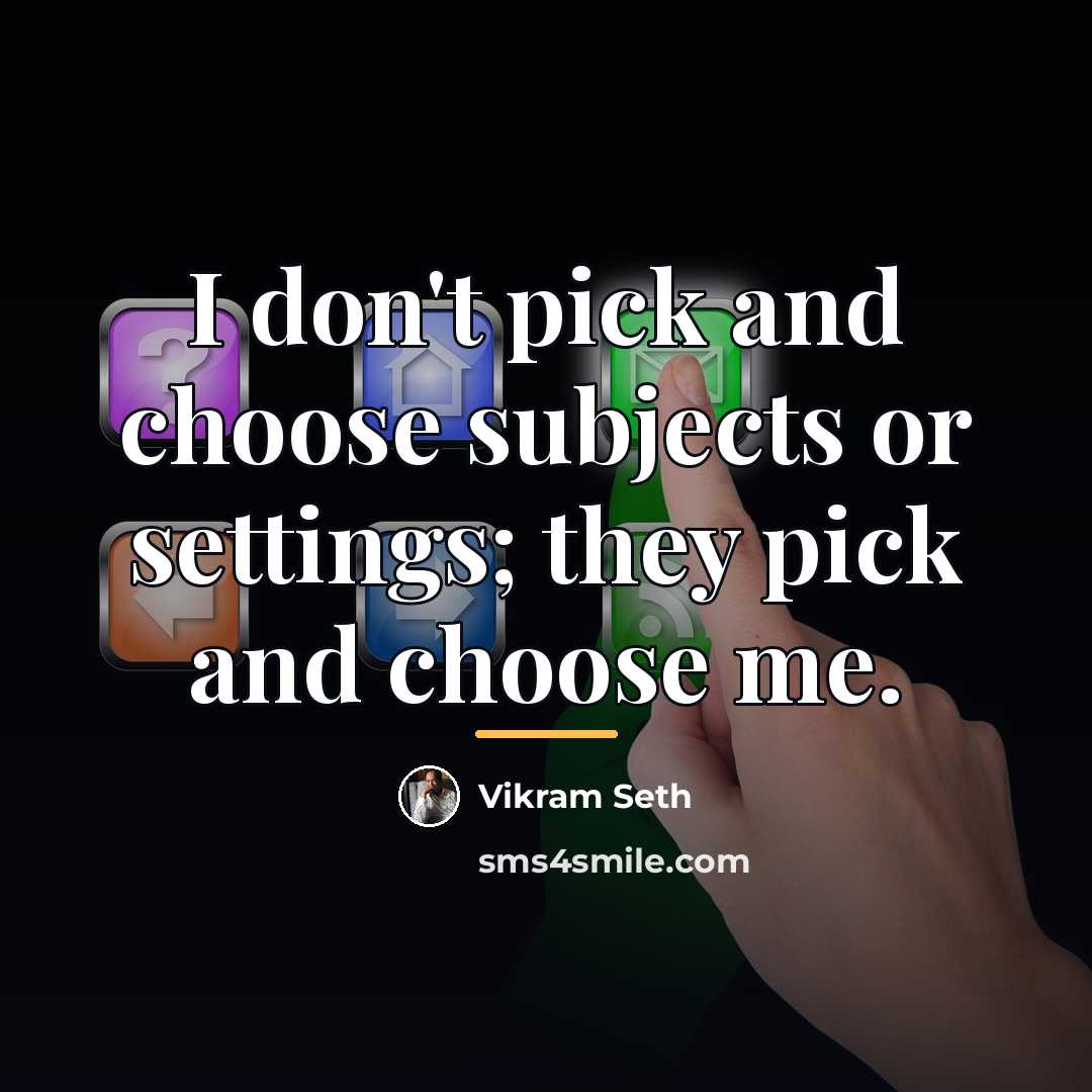 “I don't pick and choose subjects or settings; they pick…” quote by Vikram Seth