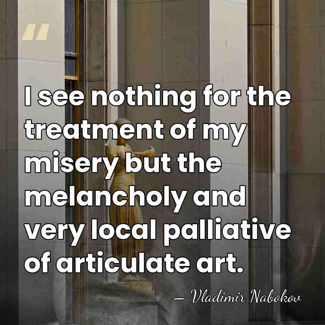I see nothing for the treatment of my misery but the melancholy&hellip; - Vladimir Nabokov