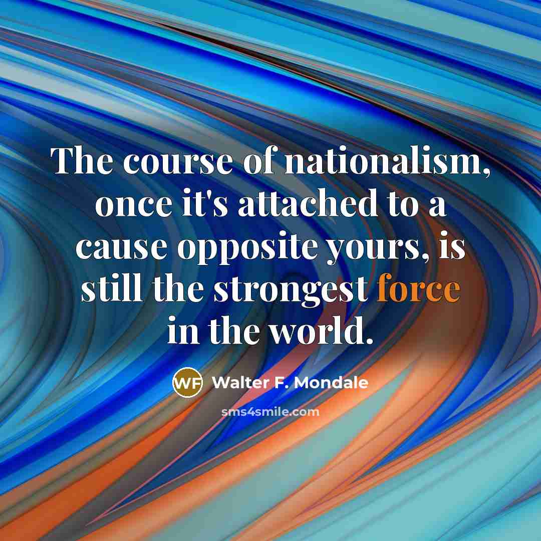 “The course of nationalism, once it's attached to a cause…” quote by Walter F. Mondale