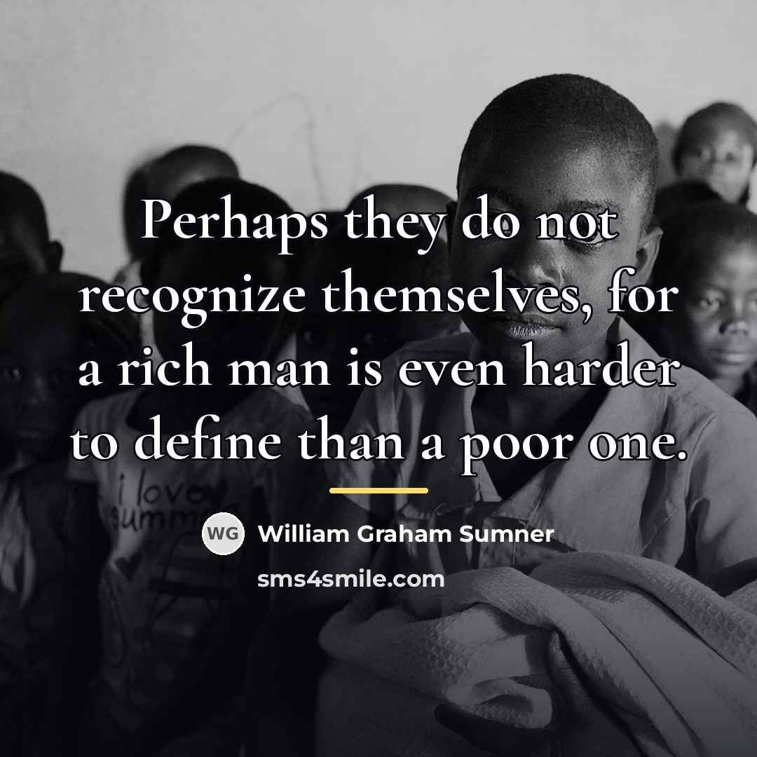 “Perhaps they do not recognize themselves, for a rich man…” quote by William Graham Sumner
