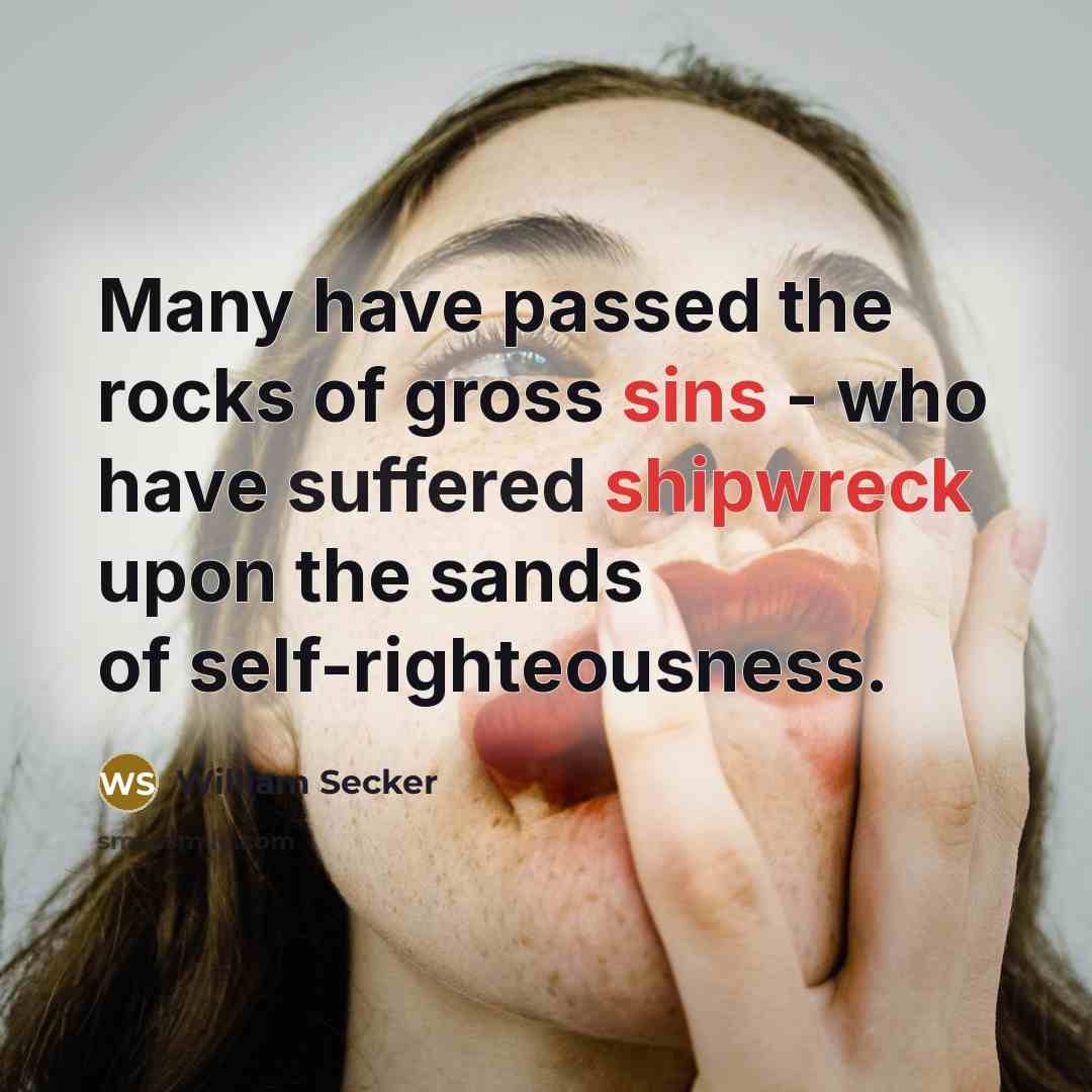 “Many have passed the rocks of gross sins - who have suffered shipwreck upon the sands of self-righteousness.” quote by William Secker