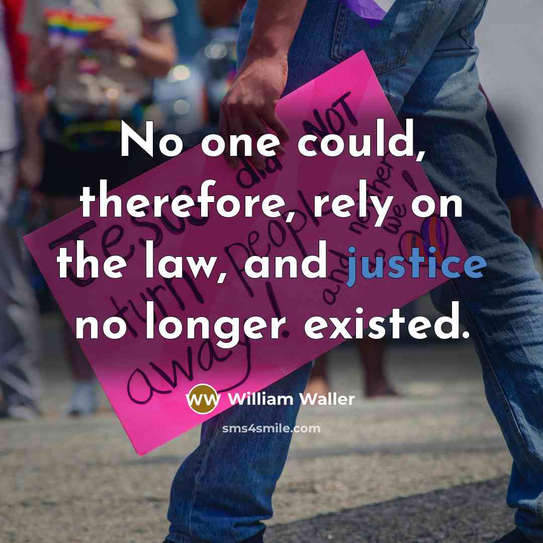 “No one could, therefore, rely on the law, and justice no longer existed.” quote by William Waller