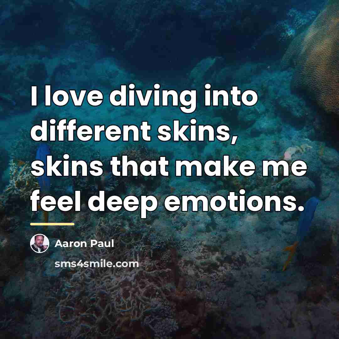“I love diving into different skins, skins that make me…” quote by Aaron Paul