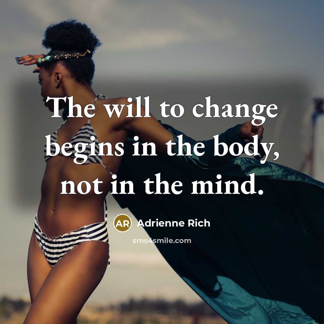 “The will to change begins in the body, not in…” quote by Adrienne Rich