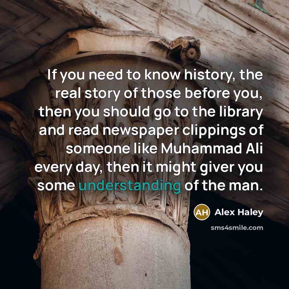 “If you need to know history, the real story of…” quote by Alex Haley