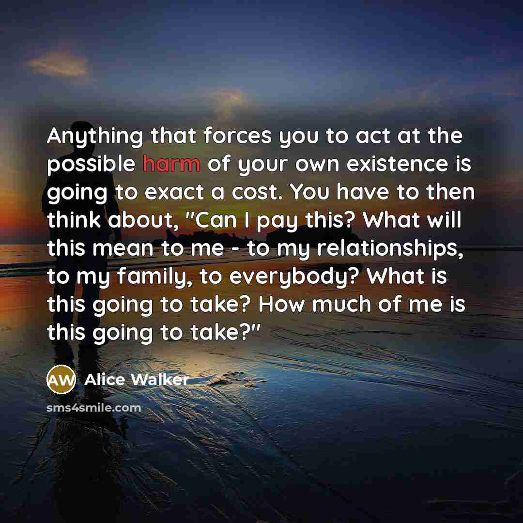 “Anything that forces you to act at the possible harm…” quote by Alice Walker