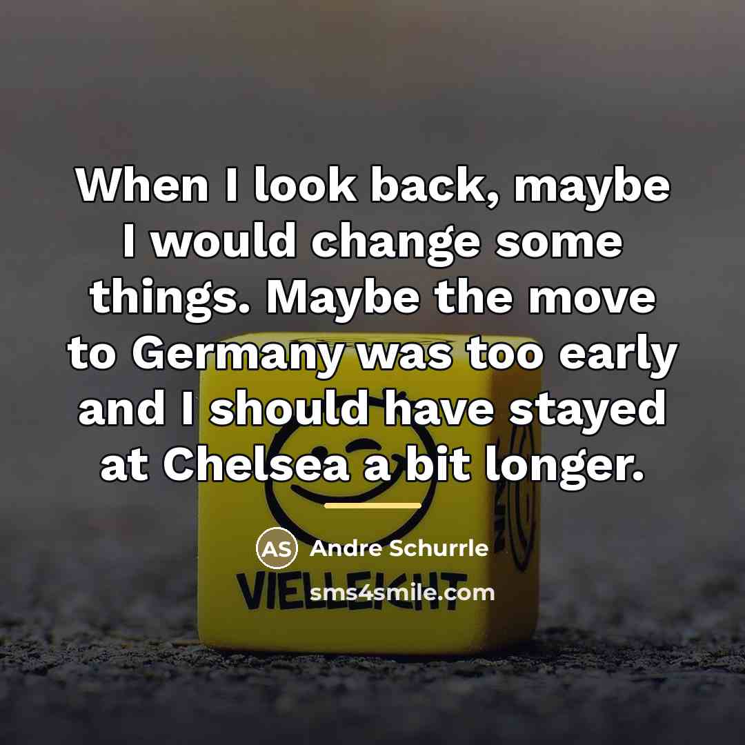 “When I look back, maybe I would change some things.…” quote by Andre Schurrle