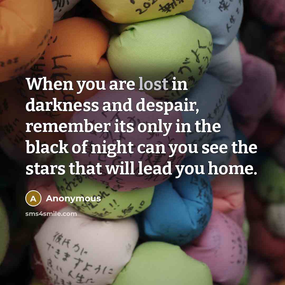 “When you are lost in darkness and despair, remember its…” quote by Anonymous