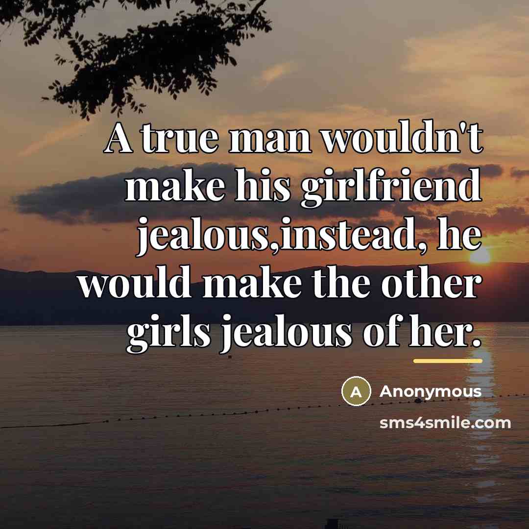 “A true man wouldn't make his girlfriend jealous,instead, he would…” quote by Anonymous