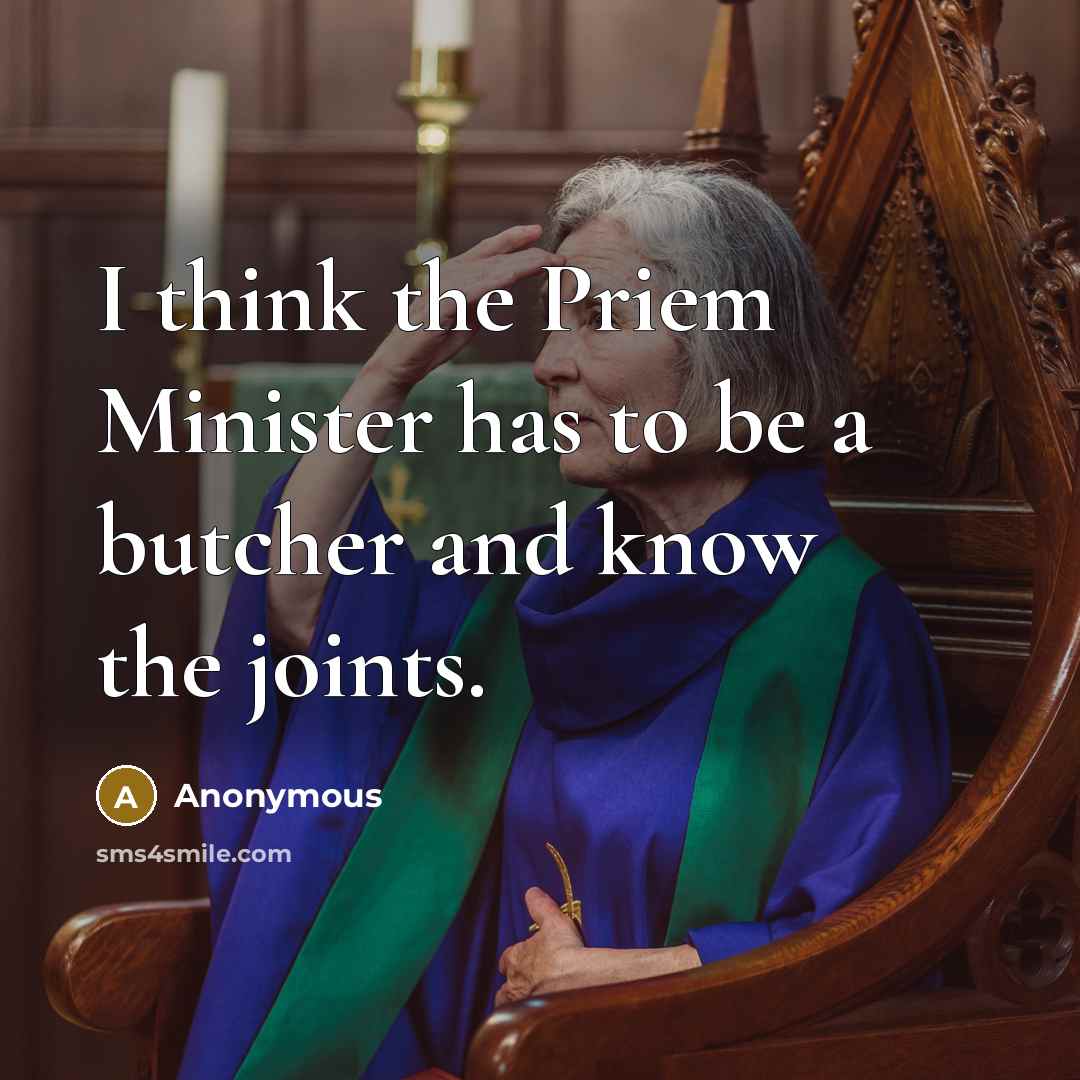 “I think the Priem Minister has to be a butcher and know the joints.” quote by Anonymous