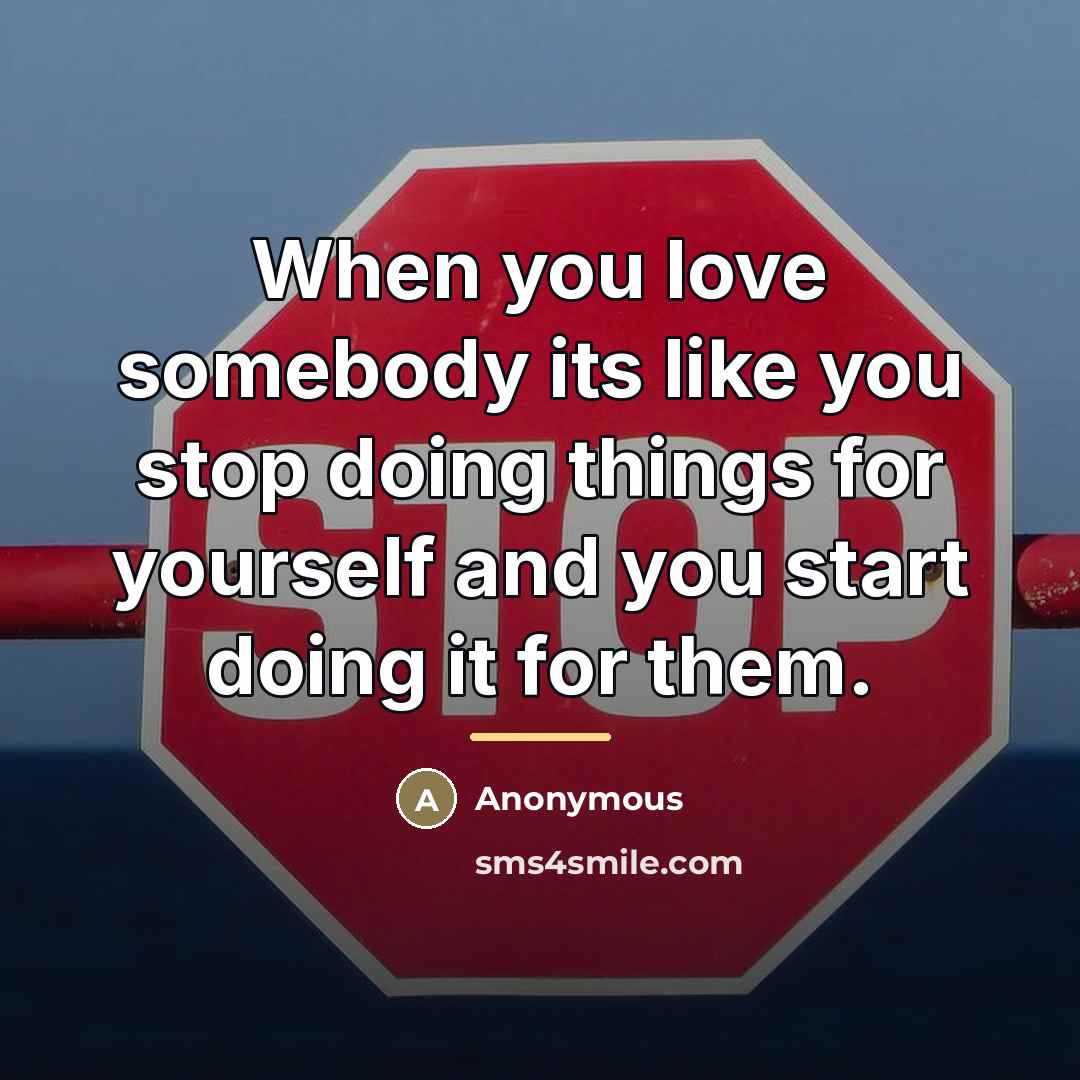 “When you love somebody its like you stop doing things…” quote by Anonymous