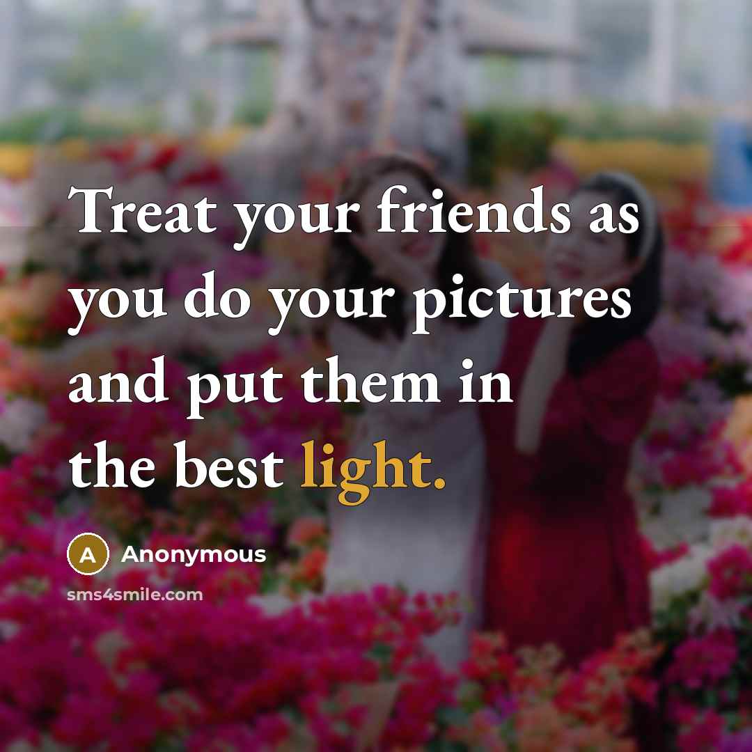 “Treat your friends as you do your pictures and put…” quote by Anonymous