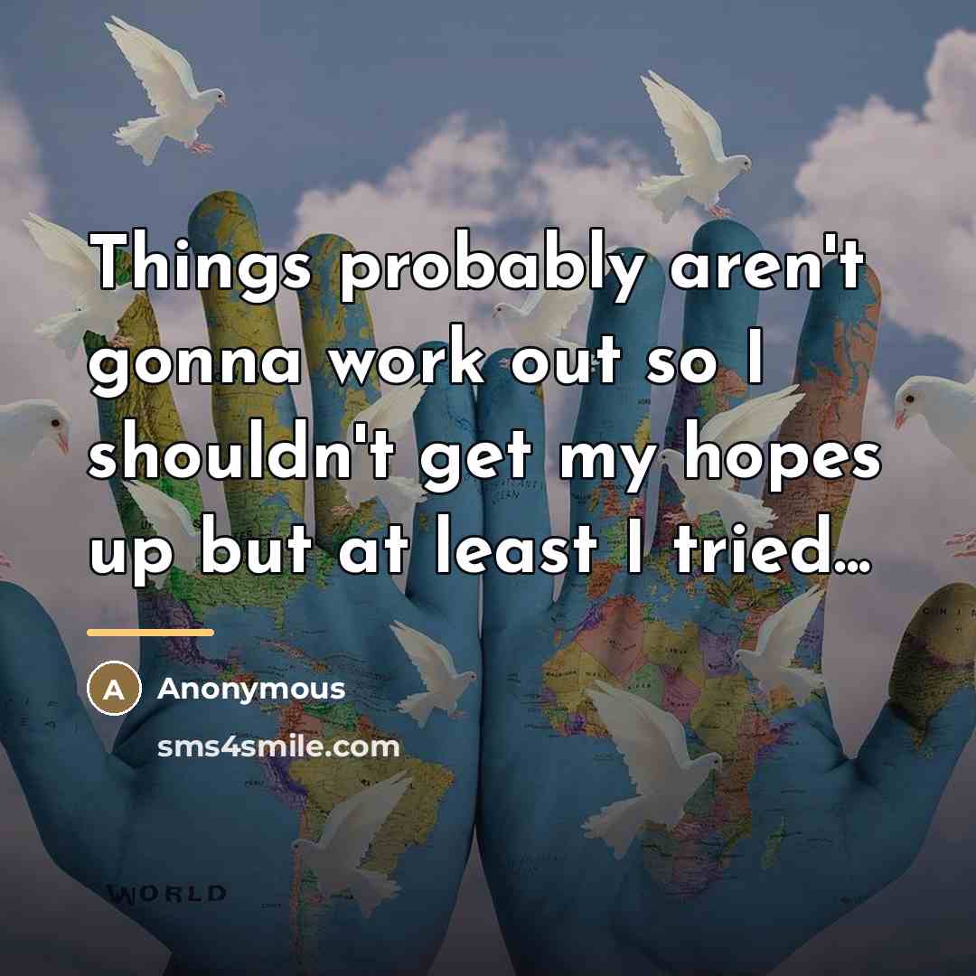 “Things probably aren't gonna work out so I shouldn't get…” quote by Anonymous