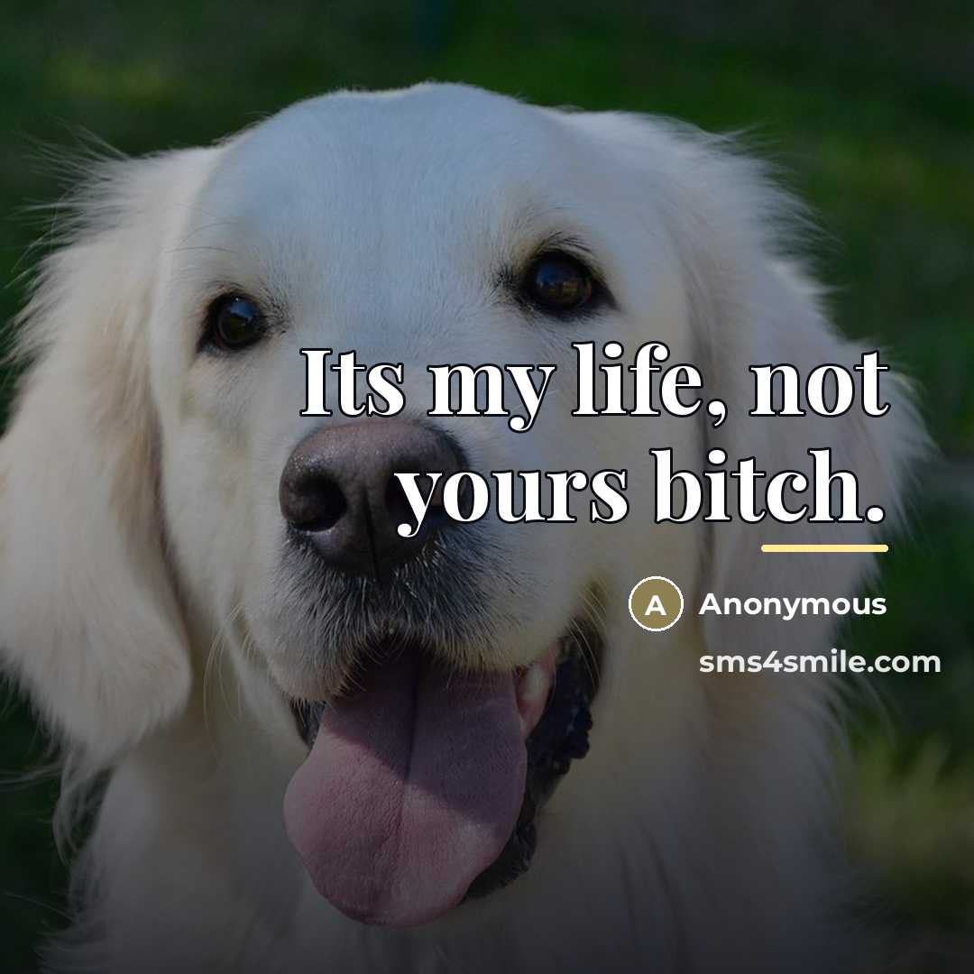 “Its my life, not yours bitch.…” quote by Anonymous
