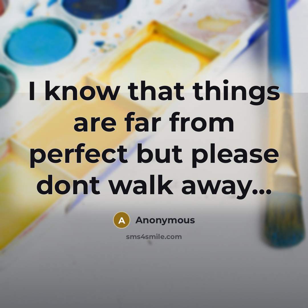 “I know that things are far from perfect but please dont walk away...” quote by Anonymous