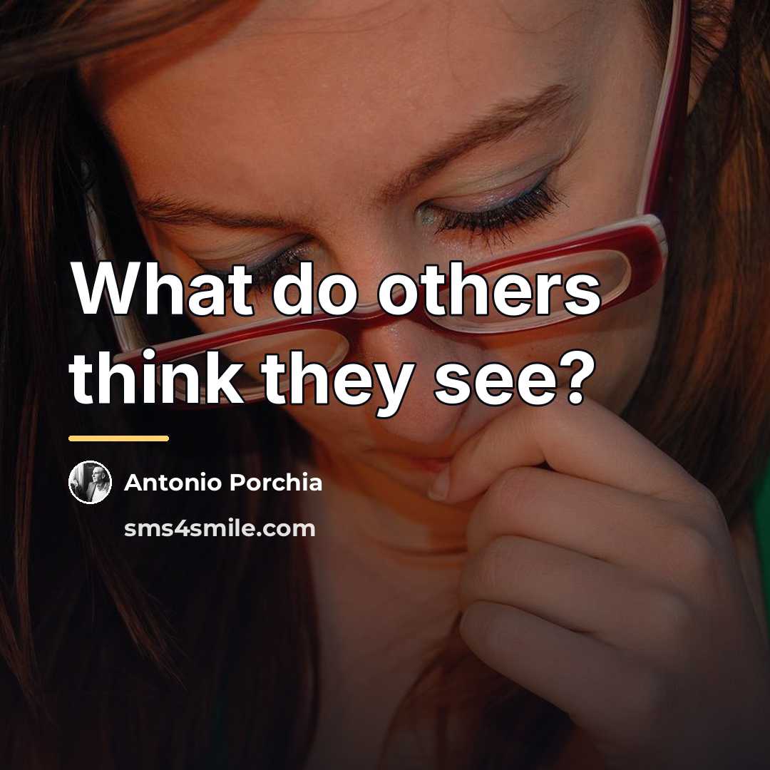 “What do others think they see?…” quote by Antonio Porchia