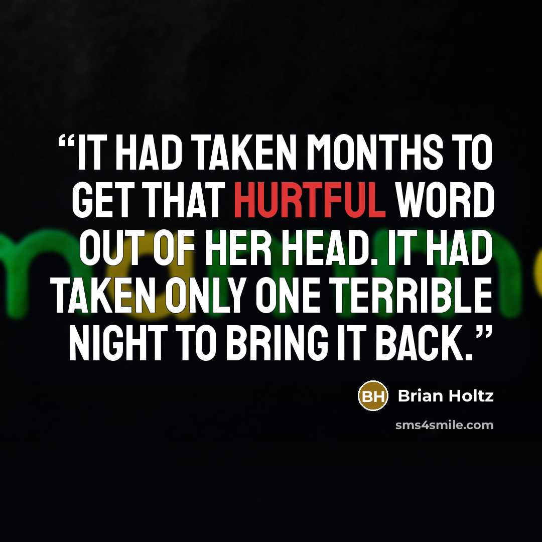 “It had taken months to get that hurtful word out of her head. It had taken only one terrible night to bring it back.” quote by Brian Holtz