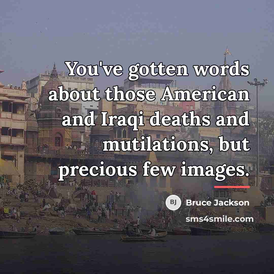 “You've gotten words about those American and Iraqi deaths and…” quote by Bruce Jackson