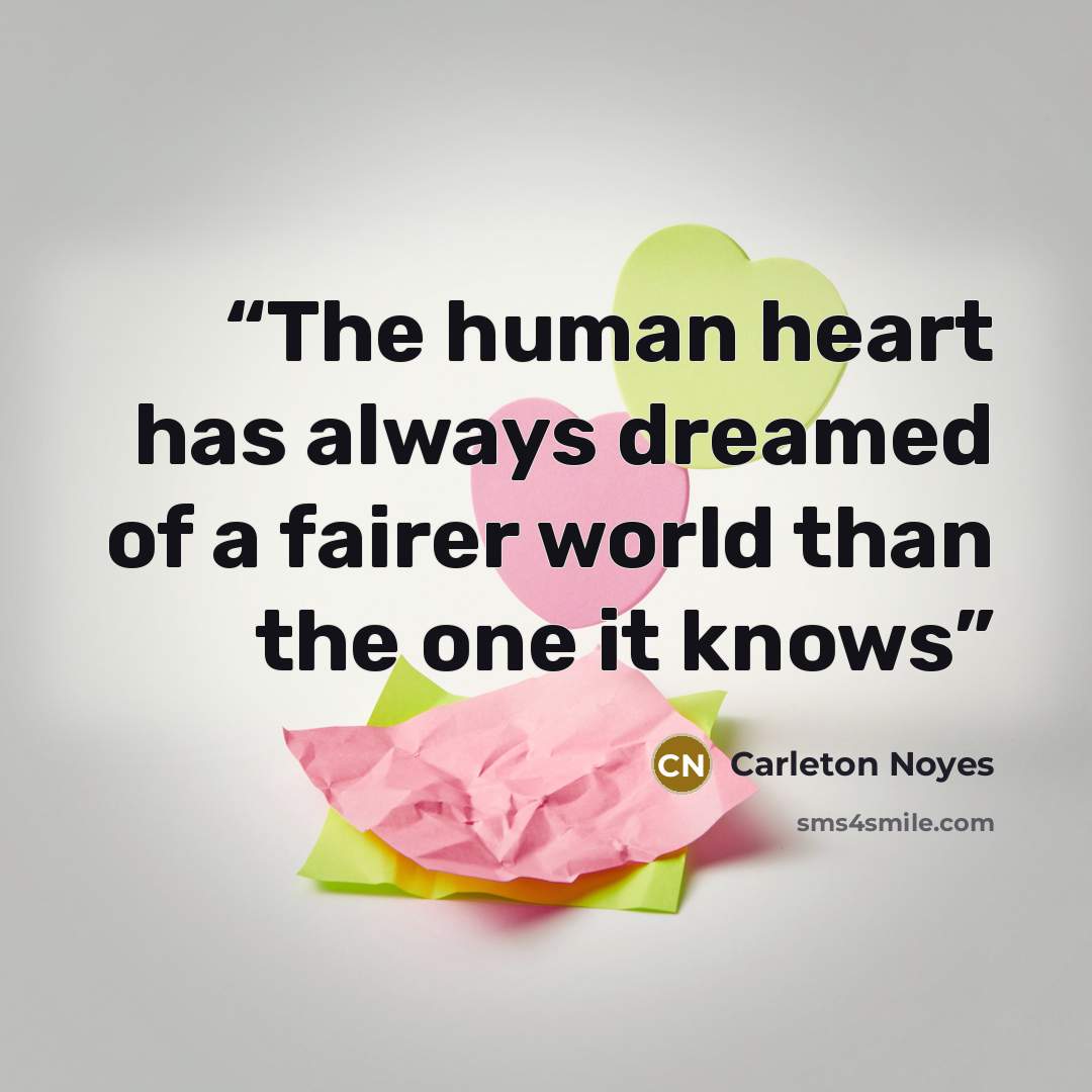 “The human heart has always dreamed of a fairer world than the one it knows” quote by Carleton Noyes