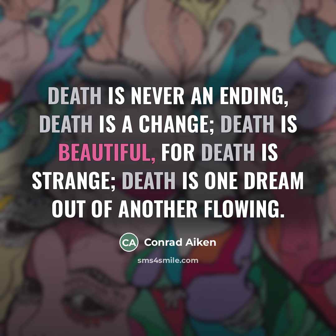 “Death is never an ending, death is a change; Death…” quote by Conrad Aiken