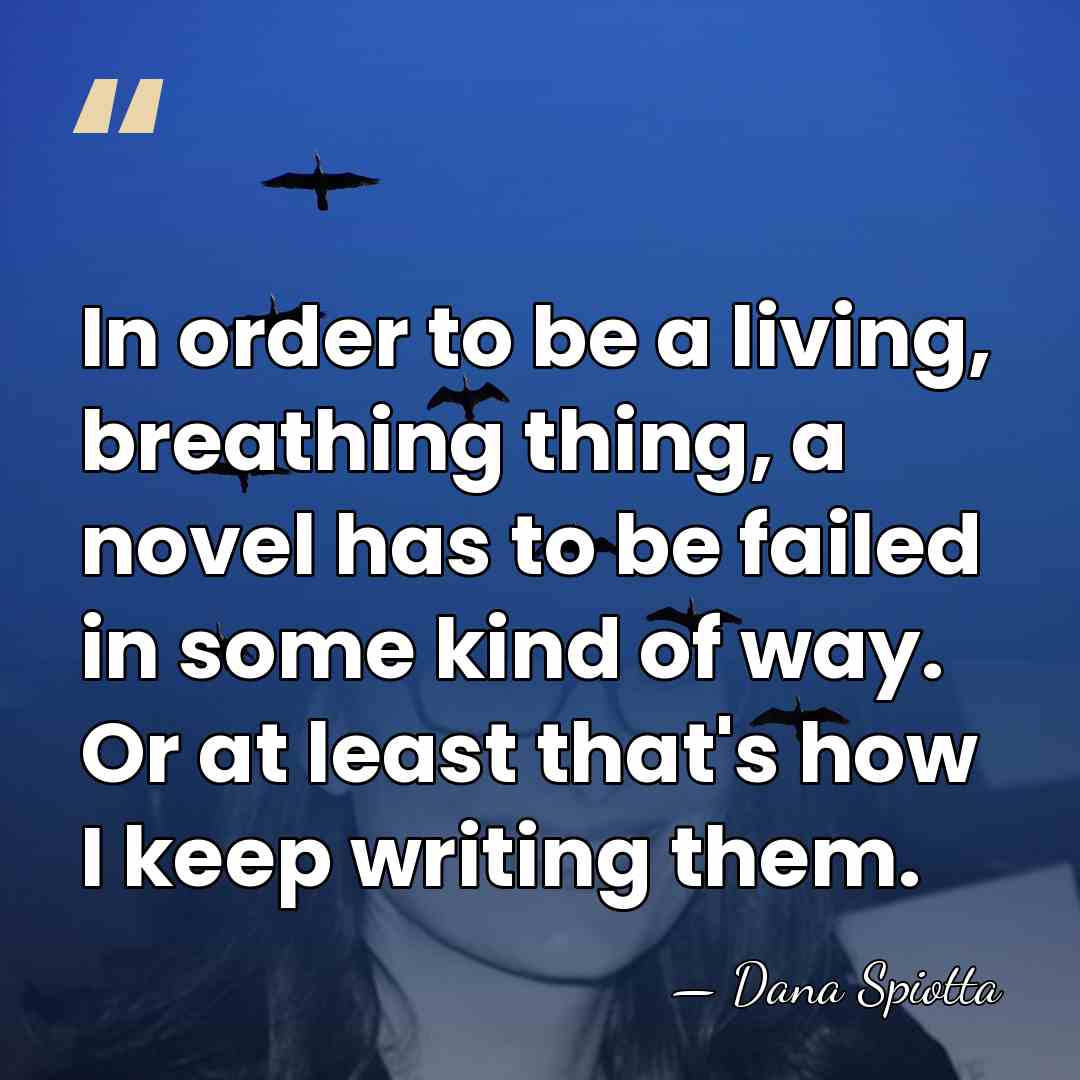In order to be a living, breathing thing, a novel has to&hellip; - Dana Spiotta