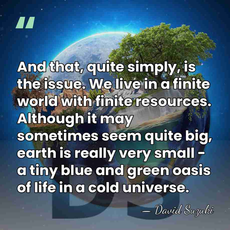 And that, quite simply, is the issue. We live in a finite&hellip; - David Suzuki