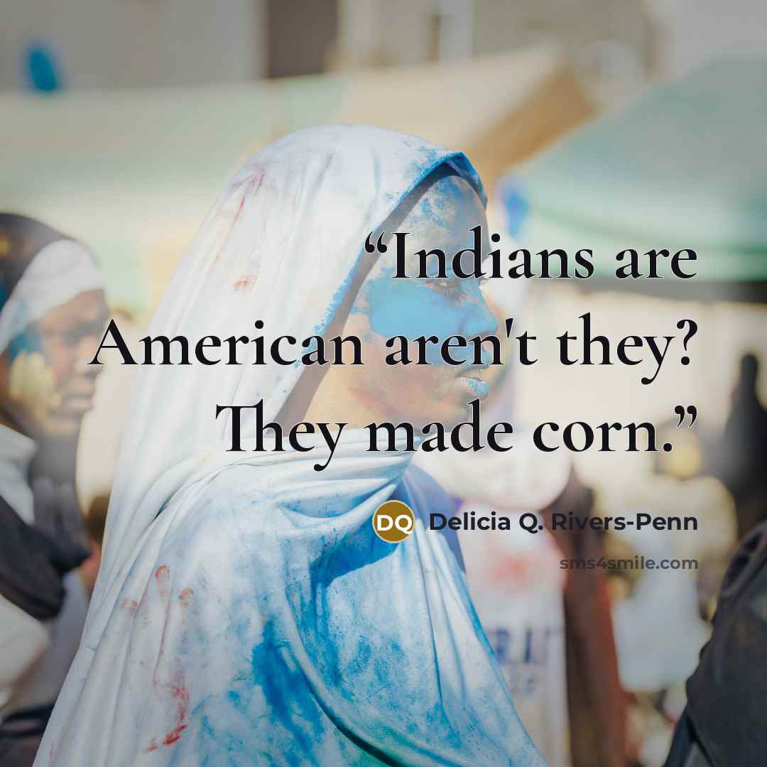 “Indians are American aren't they? They made corn.” quote by Delicia Q. Rivers-Penn