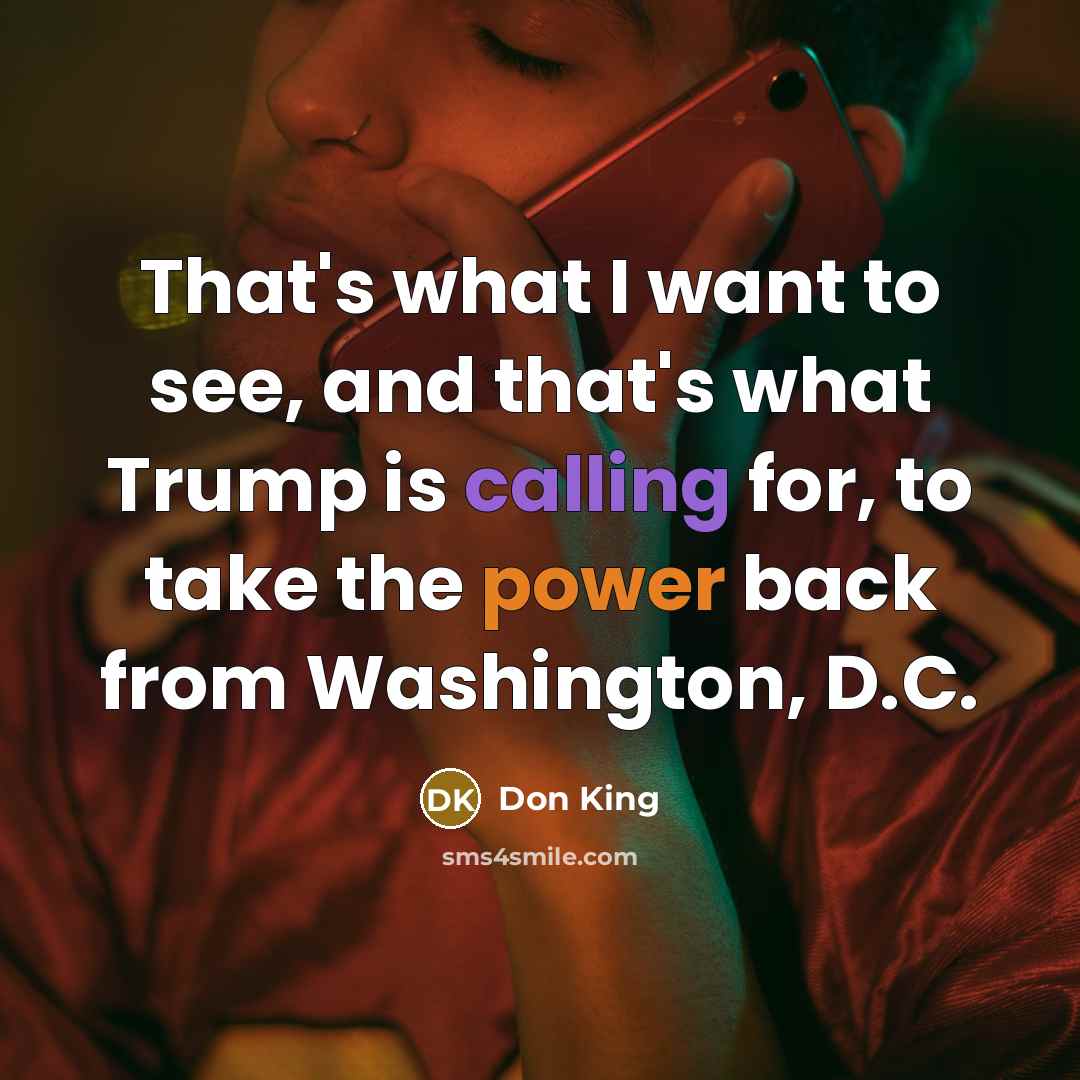 “That's what I want to see, and that's what Trump is calling for, to take the power back from Washington, D.C.” quote by Don King