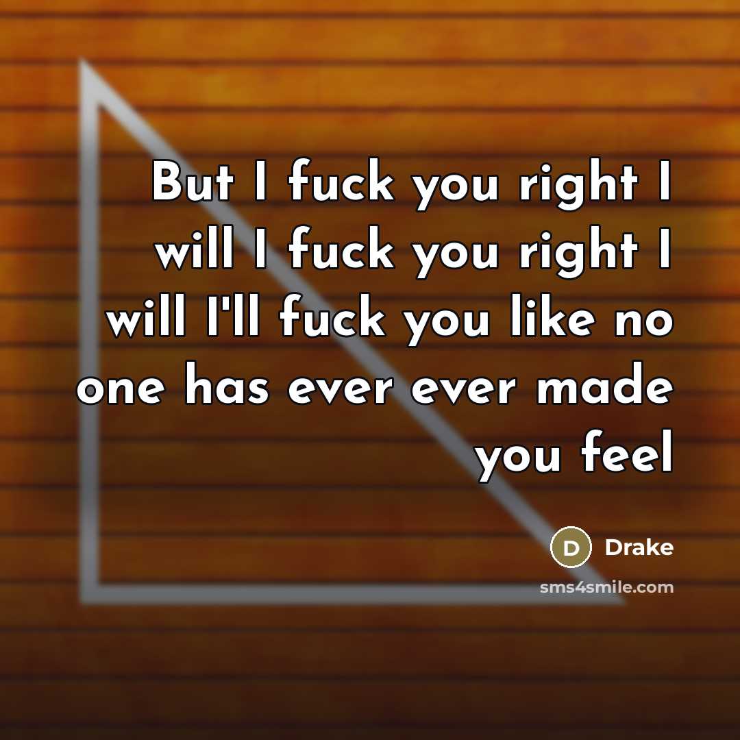 “But I fuck you right I will I fuck you…” quote by Drake