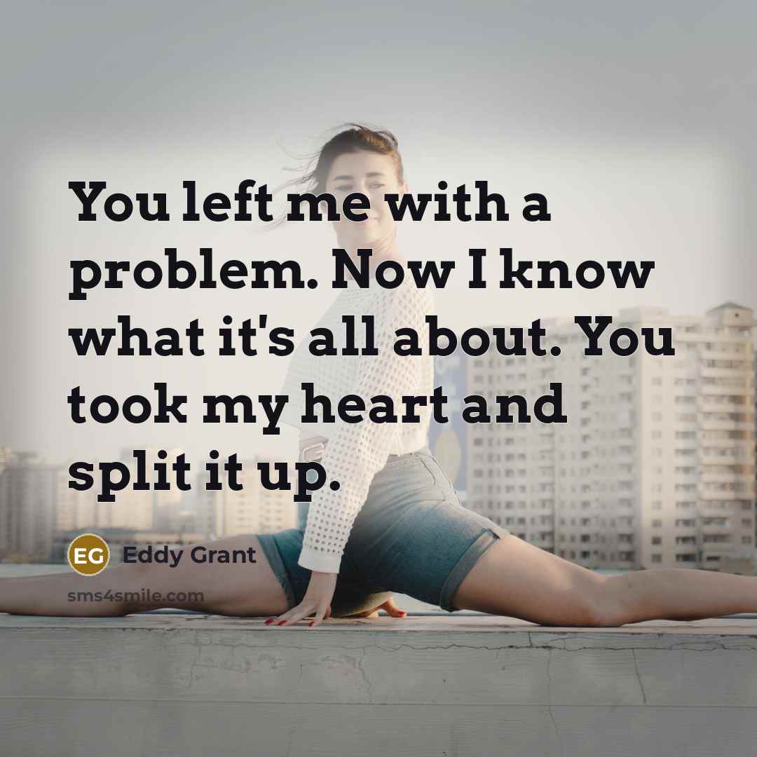 “You left me with a problem. Now I know what it's all about. You took my heart and split it up.” quote by Eddy Grant