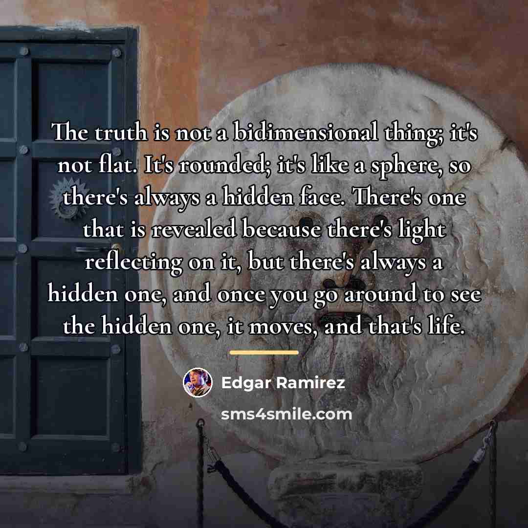 “The truth is not a bidimensional thing; it's not flat.…” quote by Edgar Ramirez