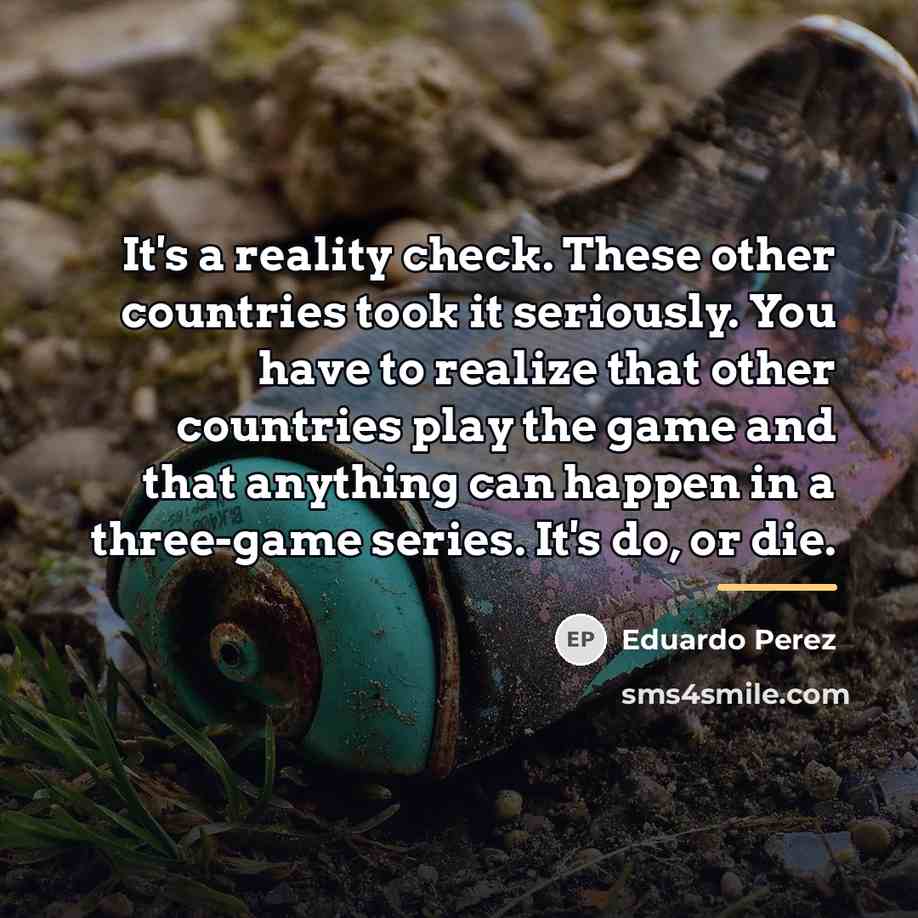 “It's a reality check. These other countries took it seriously.…” quote by Eduardo Perez
