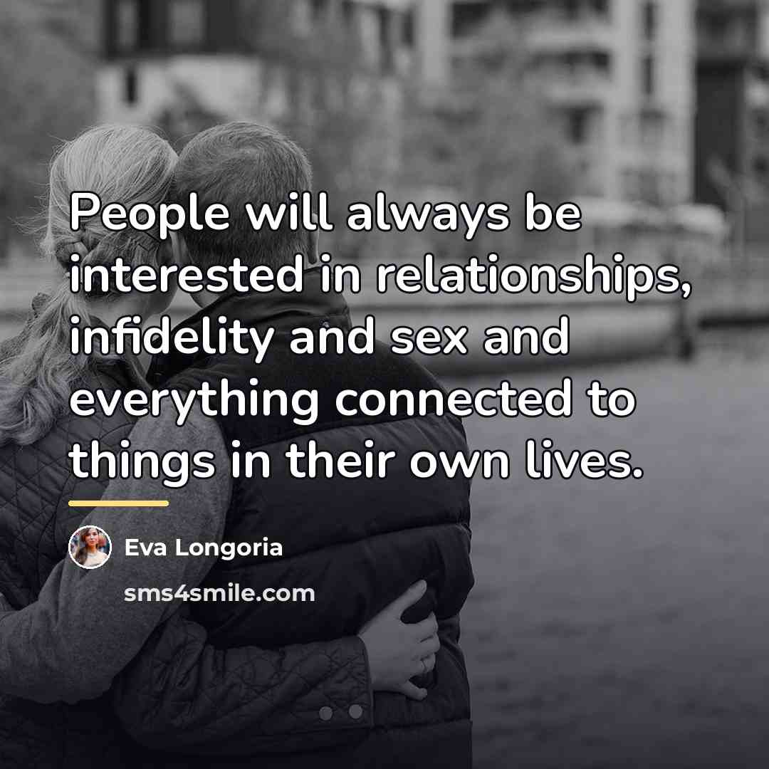 “People will always be interested in relationships, infidelity and sex…” quote by Eva Longoria