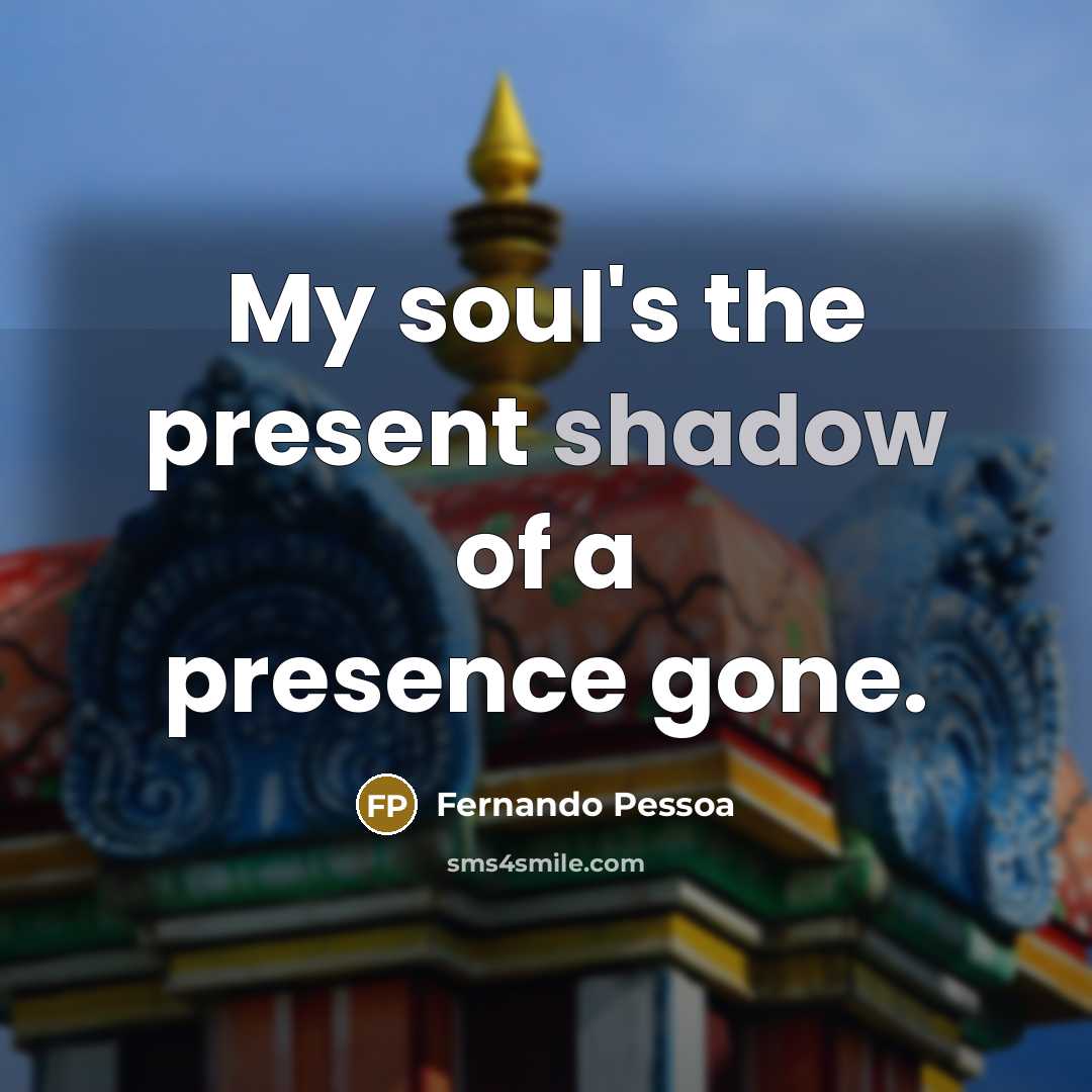 “My soul's the present shadow of a presence gone.…” quote by Fernando Pessoa