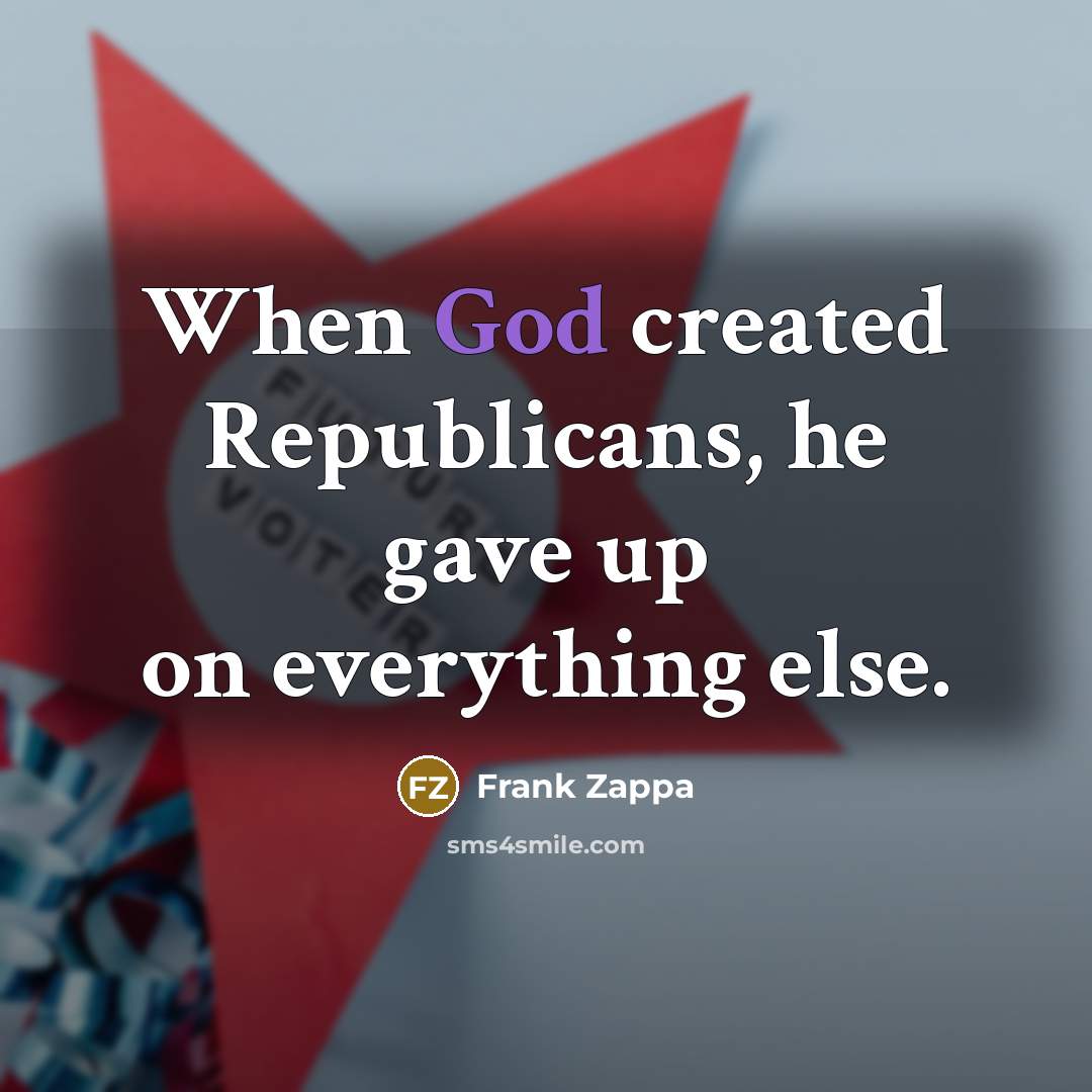 “When God created Republicans, he gave up on everything else.” quote by Frank Zappa