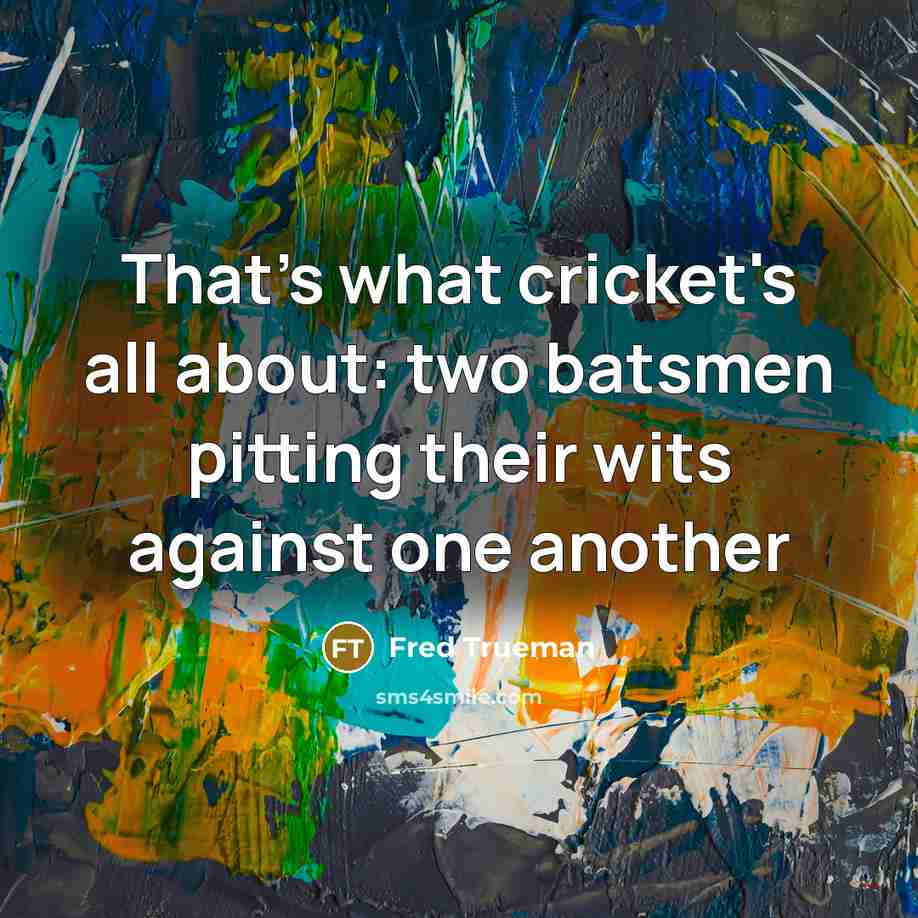 “That's what cricket's all about: two batsmen pitting their wits…” quote by Fred Trueman