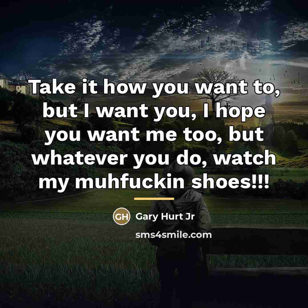 “Take it how you want to, but I want you,…” quote by Gary Hurt Jr