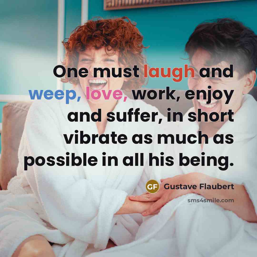“One must laugh and weep, love, work, enjoy and suffer,…” quote by Gustave Flaubert