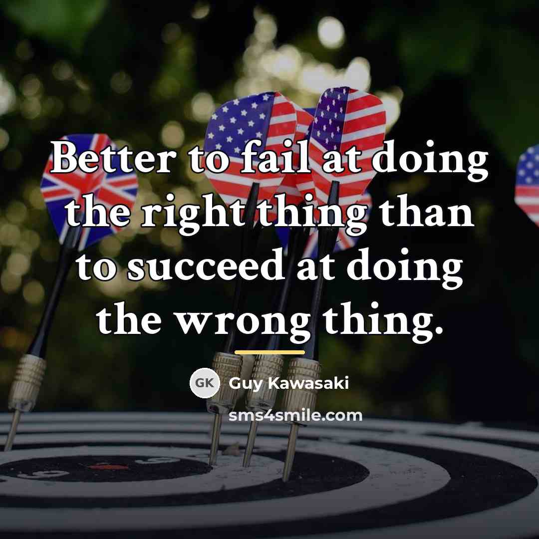 “Better to fail at doing the right thing than to…” quote by Guy Kawasaki