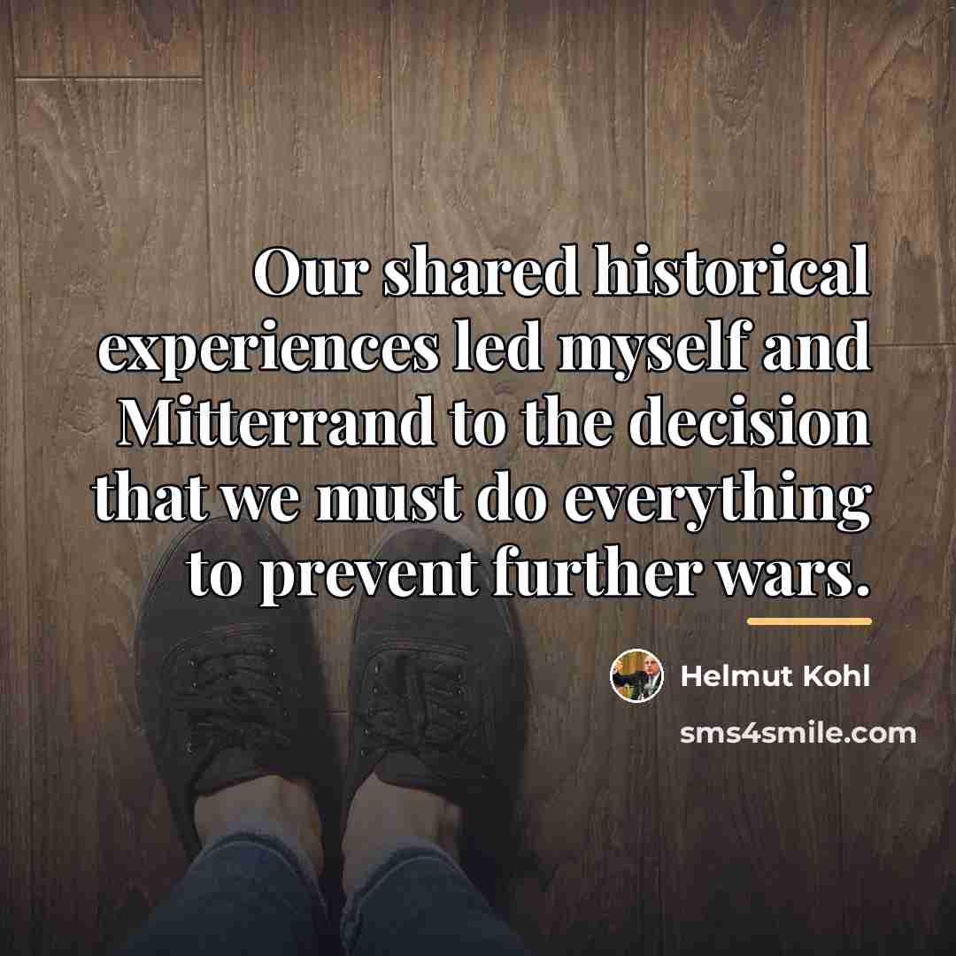 “Our shared historical experiences led myself and Mitterrand to the…” quote by Helmut Kohl