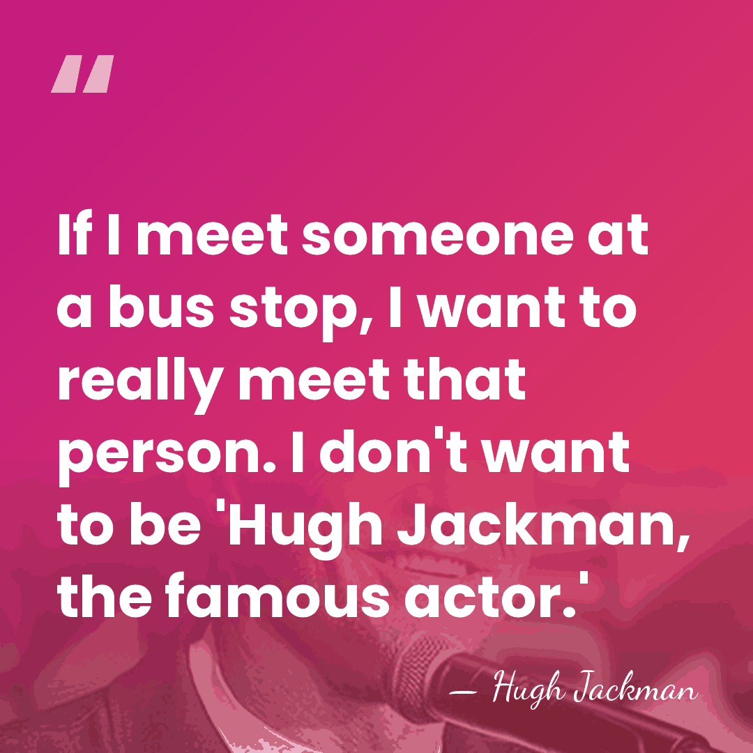 If I meet someone at a bus stop, I want to really&hellip; - Hugh Jackman