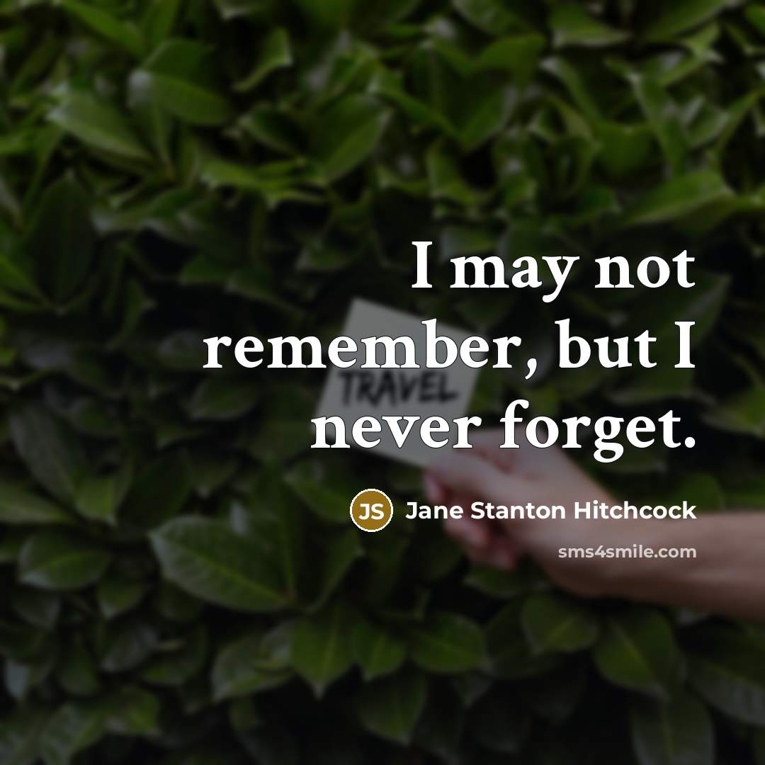 “I may not remember, but I never forget.…” quote by Jane Stanton Hitchcock