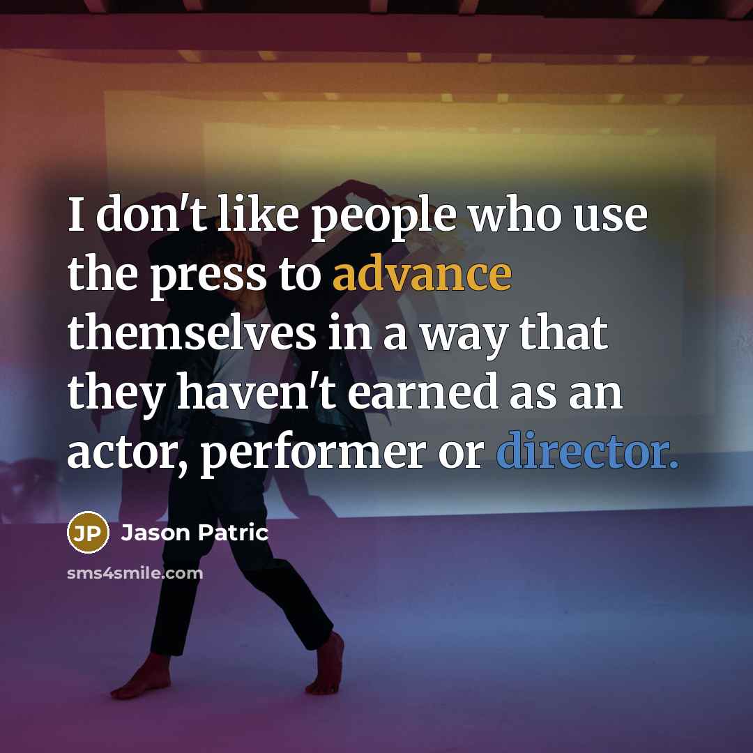 “I don't like people who use the press to advance themselves in a way that they haven't earned as an actor, performer or director.” quote by Jason Patric