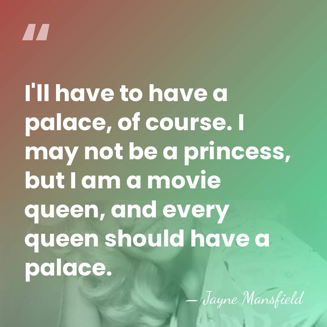 I'll have to have a palace, of course. I may not be&hellip; - Jayne Mansfield